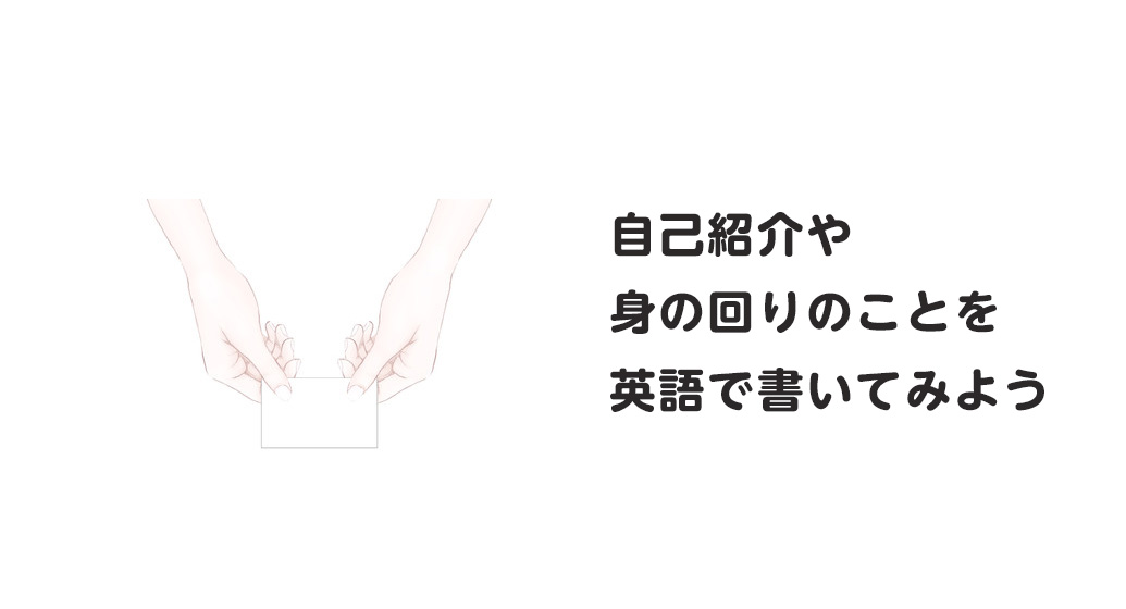 自分の自己紹介や身の回りのことから英文で書いてみる