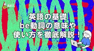 英語の基礎 be動詞の意味や使い方を徹底解説！現在形、過去形、未来形など例文も豊富