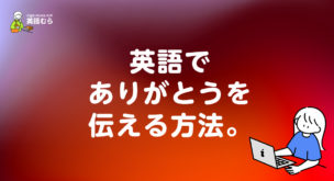 英語でありがとうございますと感謝の意味を伝える方法。thankで対応できるビジネスやメールでのお礼