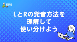 LとRの発音方法を理解して使い分けよう！英語の難関な発音も簡単に発声する方法